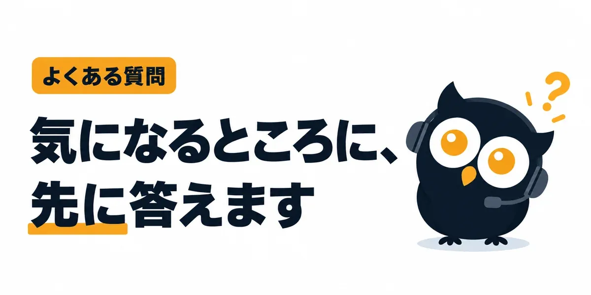 よくある質問。気になるところに、先に答えます。